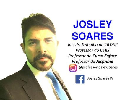 JOSLEY SOARES Juiz do Trabalho no TRT/SP Professor do CERS