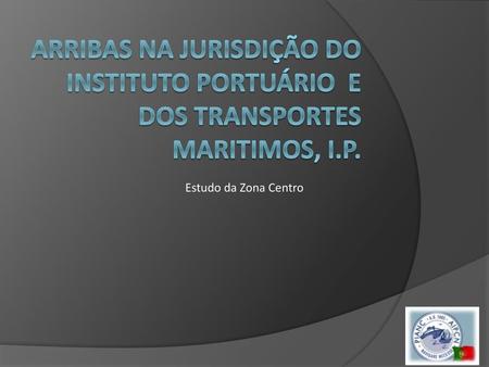 Arribas na jurisdição do Instituto Portuário e dos Transportes maritimos, i.p. Estudo da Zona Centro.
