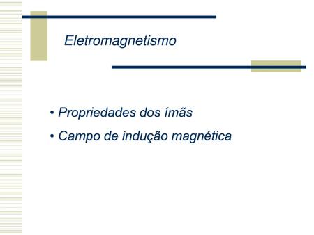 Eletromagnetismo Propriedades dos ímãs Campo de indução magnética.