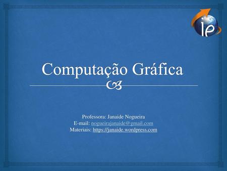 Computação Gráfica Professora: Janaide Nogueira