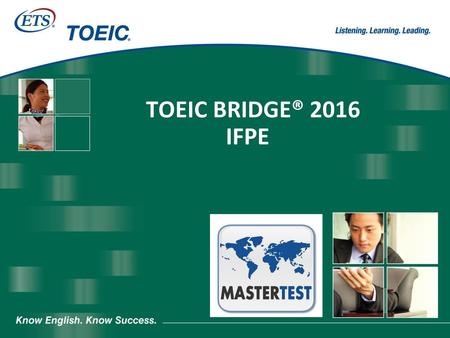 TOEIC BRIDGE® 2016 IFPE Confidential. Copyright © 2006 by Educational Testing Service. All rights reserved. ETS, the ETS logo, and GRE are registered trademarks.