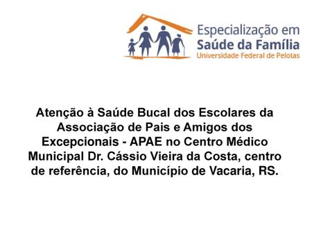 Atenção à Saúde Bucal dos Escolares da Associação de Pais e Amigos dos Excepcionais - APAE no Centro Médico Municipal Dr. Cássio Vieira da Costa, centro.
