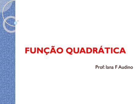 FUNÇÃO QUADRÁTICA Prof: Iana F Audino.