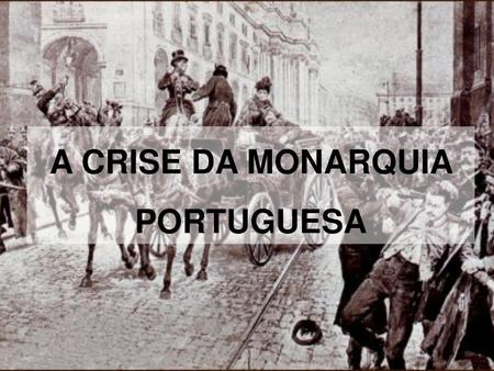 A CRISE DA MONARQUIA PORTUGUESA