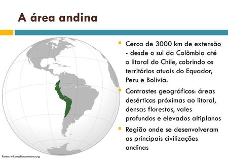 A área andina Cerca de 3000 km de extensão - desde o sul da Colômbia até o litoral do Chile, cobrindo os territórios atuais do Equador, Peru e Bolívia.