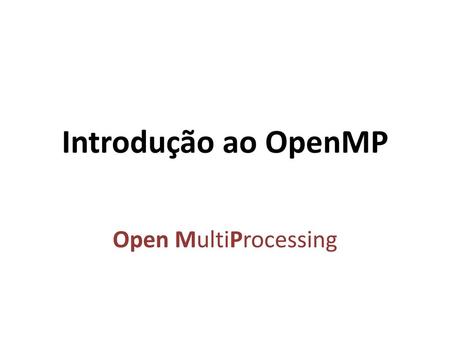 Introdução ao OpenMP Open MultiProcessing.