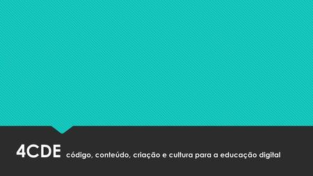 4CDE código, conteúdo, criação e cultura para a educação digital