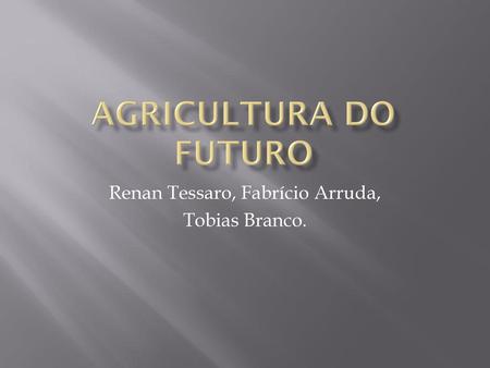 Renan Tessaro, Fabrício Arruda, Tobias Branco.
