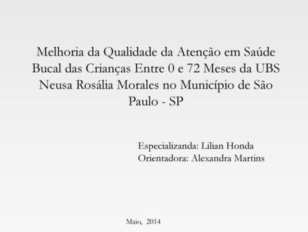 Melhoria da Qualidade da Atenção em Saúde Bucal das Crianças Entre 0 e 72 Meses da UBS Neusa Rosália Morales no Município de São Paulo - SP Especializanda: