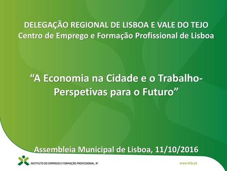 DELEGAÇÃO REGIONAL DE LISBOA E VALE DO TEJO Centro de Emprego e Formação Profissional de Lisboa “A Economia na Cidade e o Trabalho- Perspetivas para.