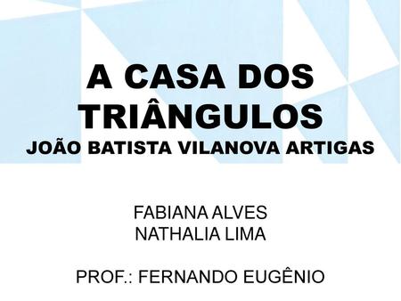 A CASA DOS TRIÂNGULOS JOÃO BATISTA VILANOVA ARTIGAS FABIANA ALVES