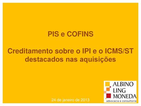 PIS e COFINS Creditamento sobre o IPI e o ICMS/ST destacados nas aquisições 24 de janeiro de 2013.