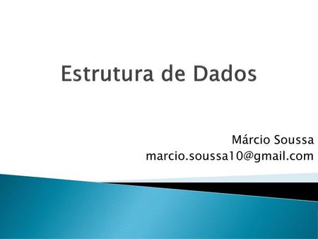 Márcio Soussa marcio.soussa10@gmail.com Estrutura de Dados Márcio Soussa marcio.soussa10@gmail.com.