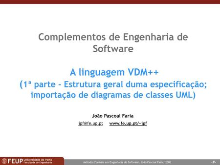 Jpf@fe.up.pt www.fe.up.pt/~jpf Complementos de Engenharia de Software A linguagem VDM++ (1ª parte - Estrutura geral duma especificação; importação de.