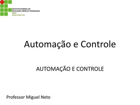 Automação e Controle AUTOMAÇÃO E CONTROLE Professor Miguel Neto.