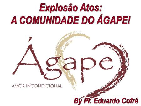 Explosão Atos: A COMUNIDADE DO ÁGAPE!