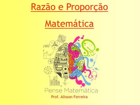 Razão e Proporção Matemática Prof. Alisson Ferreira.