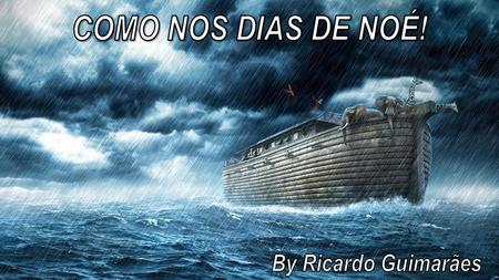 COMO NOS DIAS DE NOÉ! By Ricardo Guimarães.