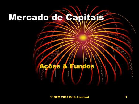 Mercado de Capitais Ações & Fundos 1º SEM 2011 Prof. Lourival.