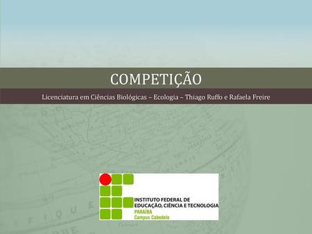 Competição Licenciatura em Ciências Biológicas – Ecologia – Thiago Ruffo e Rafaela Freire.