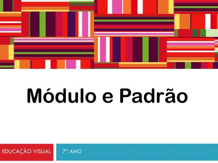 Módulo e Padrão Educação Visual 7º ano.