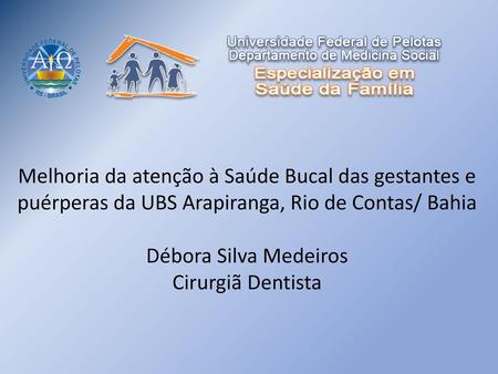 Melhoria da atenção à Saúde Bucal das gestantes e puérperas da UBS Arapiranga, Rio de Contas/ Bahia Débora Silva Medeiros Cirurgiã Dentista.