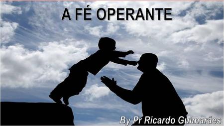 A FÉ OPERANTE By Pr Ricardo Guimarães.