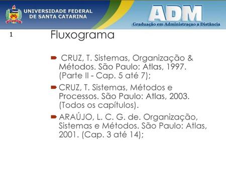 Fluxograma CRUZ, T. Sistemas, Organização & Métodos. São Paulo: Atlas, 1997. (Parte II - Cap. 5 até 7); CRUZ, T. Sistemas, Métodos e Processos. São.