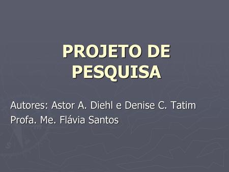 Autores: Astor A. Diehl e Denise C. Tatim Profa. Me. Flávia Santos