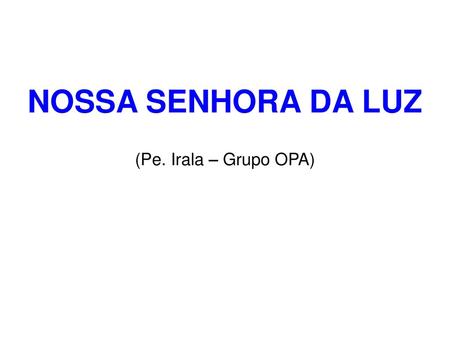 NOSSA SENHORA DA LUZ (Pe. Irala – Grupo OPA).