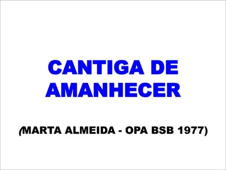 CANTIGA DE AMANHECER (MARTA ALMEIDA - OPA BSB 1977)