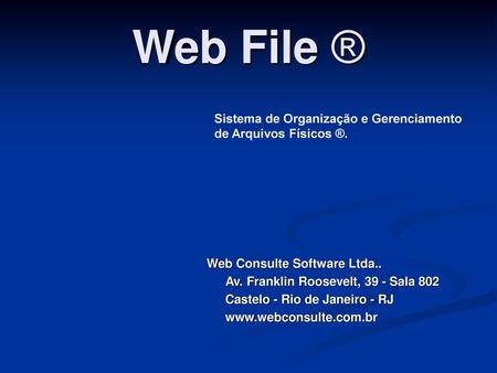 Web File ® Sistema de Organização e Gerenciamento de Arquivos Físicos ®. Web Consulte Software Ltda.. Av. Franklin Roosevelt, 39 - Sala 802 Castelo - Rio.