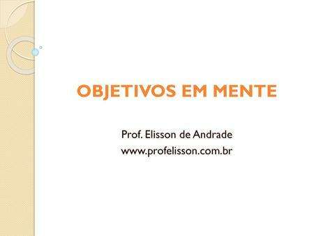 OBJETIVOS EM MENTE Prof. Elisson de Andrade