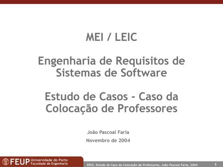 MEI / LEIC Engenharia de Requisitos de Sistemas de Software Estudo de Casos - Caso da Colocação de Professores João Pascoal Faria Novembro de 2004.