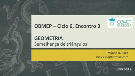 OBMEP – Ciclo 6, Encontro 3 GEOMETRIA Semelhança de triângulos