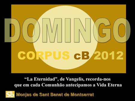 DOMINGO CORPUS cB 2012 “La Eternidad”, de Vangelis, recorda-nos que em cada Comunhão antecipamos a Vida Eterna Monjas de Sant Benet de Montserrat.