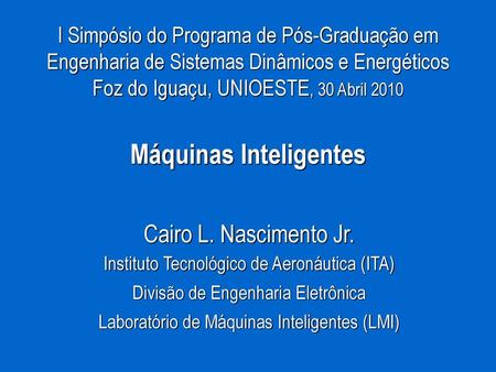 I Simpósio do Programa de Pós-Graduação em Engenharia de Sistemas Dinâmicos e Energéticos Foz do Iguaçu, UNIOESTE, 30 Abril 2010 Máquinas Inteligentes.