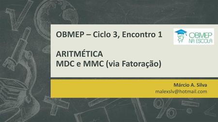 OBMEP – Ciclo 3, Encontro 1 ARITMÉTICA MDC e MMC (via Fatoração)