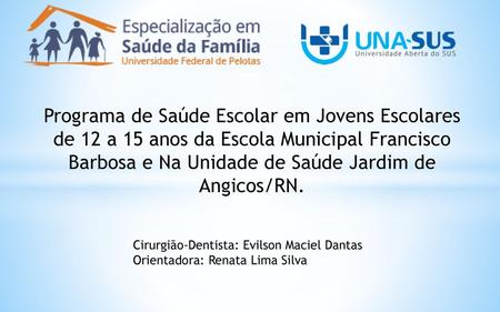 Programa de Saúde Escolar em Jovens Escolares de 12 a 15 anos da Escola Municipal Francisco Barbosa e Na Unidade de Saúde Jardim de Angicos/RN. Cirurgião-Dentista: