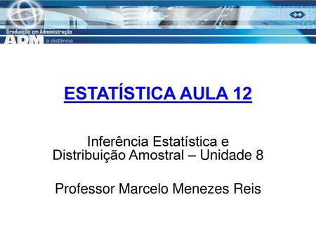 ESTATÍSTICA AULA 12 Inferência Estatística e Distribuição Amostral – Unidade 8 Professor Marcelo Menezes Reis.