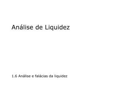 Análise de Liquidez 1.6 Análise e falácias da liquidez.
