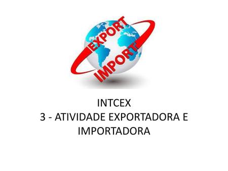INTCEX 3 - ATIVIDADE EXPORTADORA E IMPORTADORA