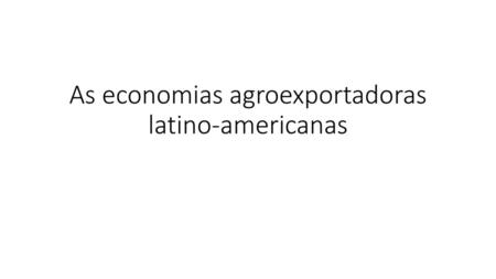 As economias agroexportadoras latino-americanas