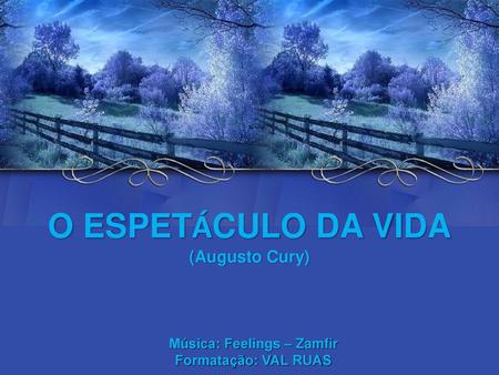O ESPETÁCULO DA VIDA (Augusto Cury) Música: Feelings – Zamfir