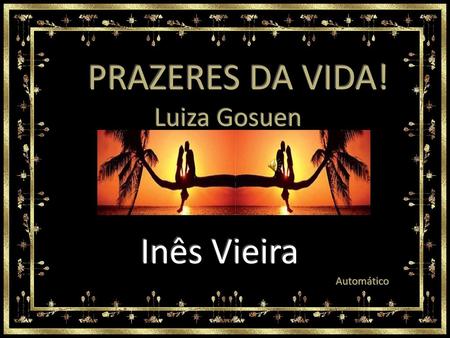 PRAZERES DA VIDA! Luiza Gosuen Inês Vieira Automático.
