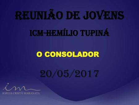 REUNIÃO DE JOVENS ICM-HEMÍLIO TUPINÁ O CONSOLADOR 20/05/2017.