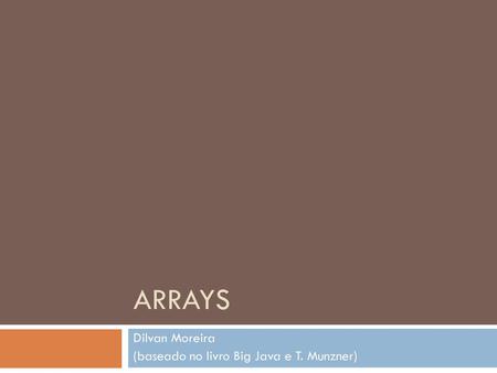 ARRAYS Dilvan Moreira (baseado no livro Big Java e T. Munzner)