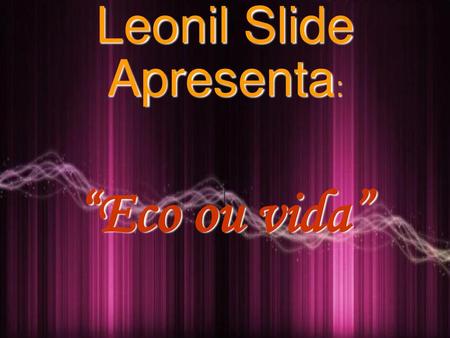 Leonil Slide Apresenta: “Eco ou vida”.