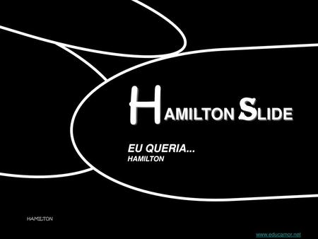 HAMILTON SLIDE EU QUERIA... HAMILTON www.educamor.net.