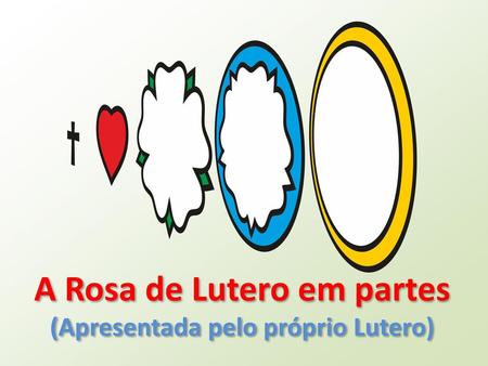 A Rosa de Lutero em partes (Apresentada pelo próprio Lutero)